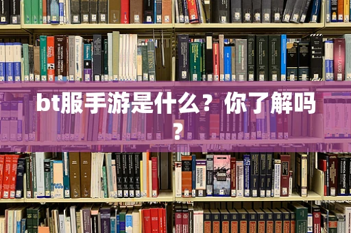 bt服手游是什么？你了解吗？
