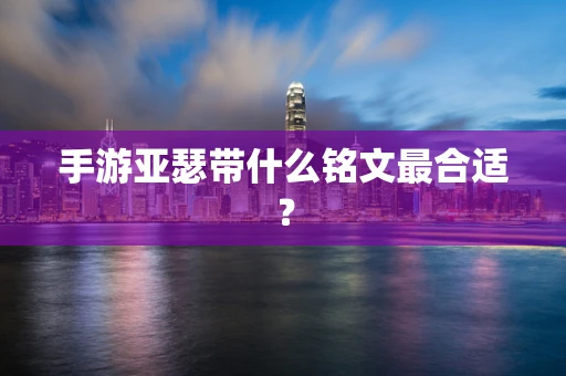 手游亚瑟带什么铭文最合适？