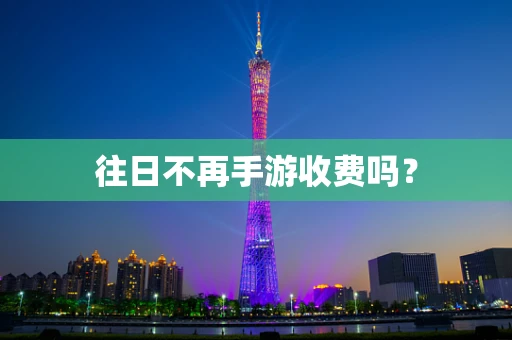 往日不再手游收费吗？