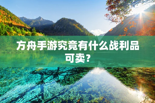 方舟手游究竟有什么战利品可卖？