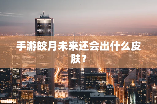 手游皎月未来还会出什么皮肤？