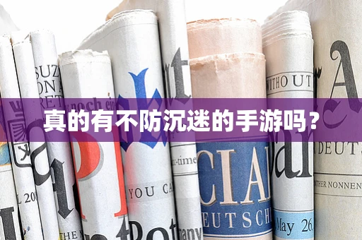 真的有不防沉迷的手游吗？