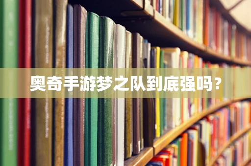 奥奇手游梦之队到底强吗？
