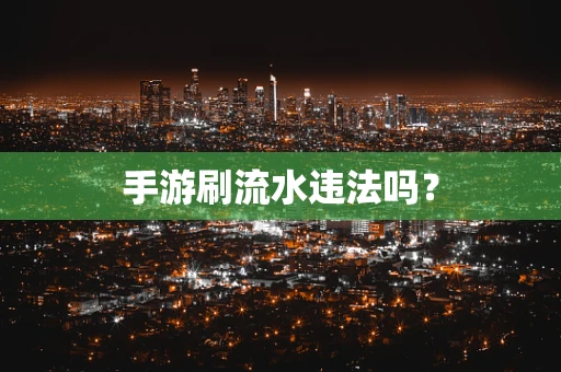 手游刷流水违法吗？