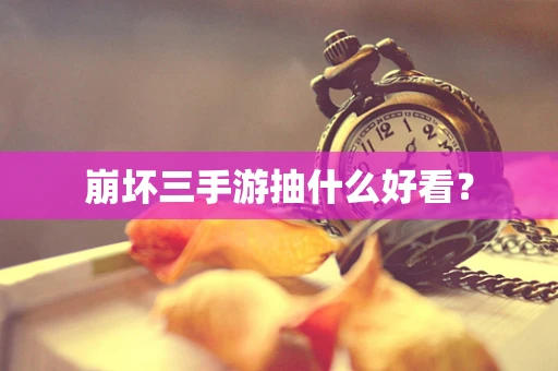 崩坏三手游抽什么好看？