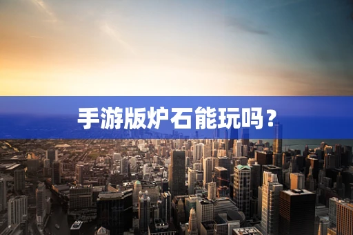 手游版炉石能玩吗？