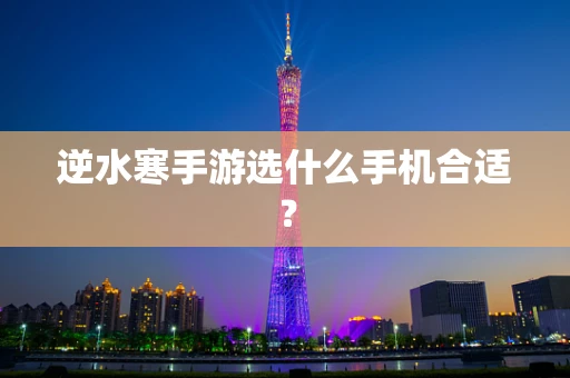 逆水寒手游选什么手机合适？
