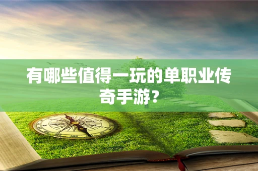有哪些值得一玩的单职业传奇手游？