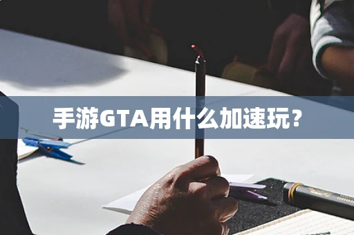 手游GTA用什么加速玩？