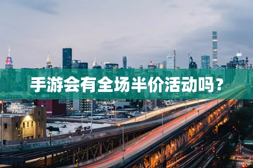 手游会有全场半价活动吗？