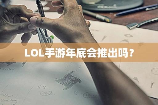 LOL手游年底会推出吗？