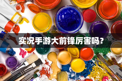 实况手游大前锋厉害吗？