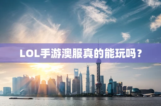 LOL手游澳服真的能玩吗？