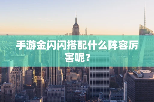 手游金闪闪搭配什么阵容厉害呢？