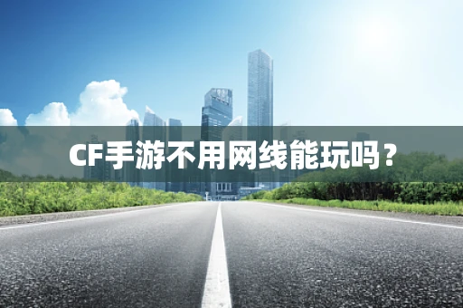 CF手游不用网线能玩吗？