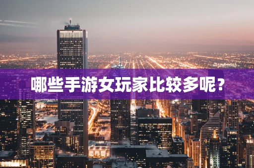哪些手游女玩家比较多呢？
