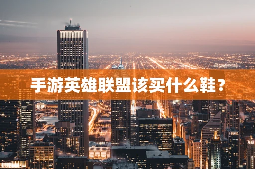 手游英雄联盟该买什么鞋？