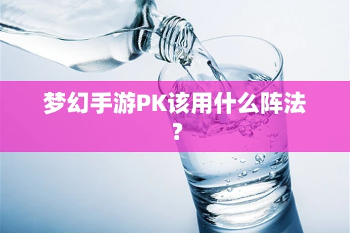 梦幻手游PK该用什么阵法？