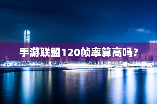 手游联盟120帧率算高吗？