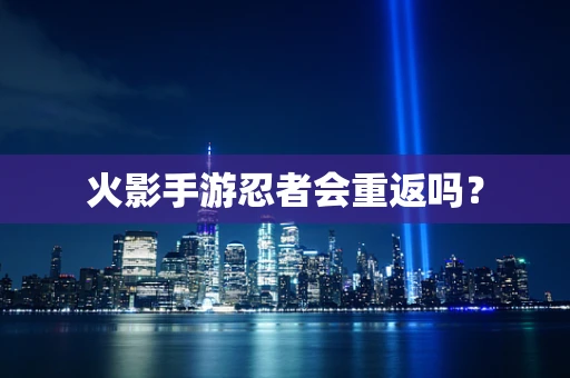 火影手游忍者会重返吗？