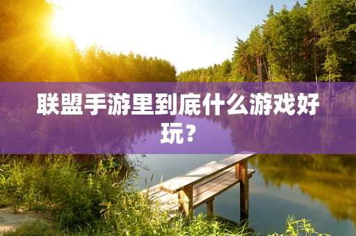 联盟手游里到底什么游戏好玩？