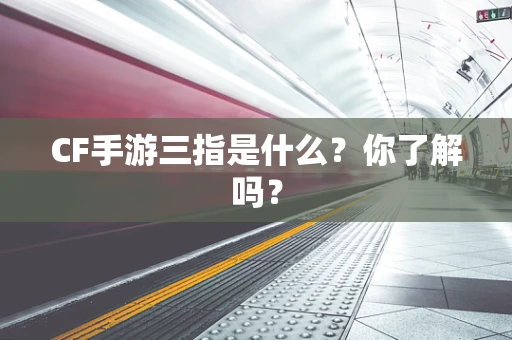 CF手游三指是什么？你了解吗？