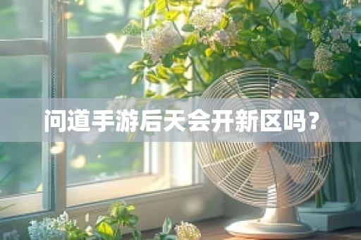 问道手游后天会开新区吗？