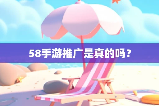 58手游推广是真的吗？