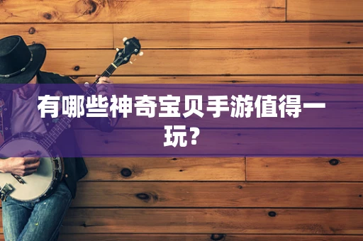有哪些神奇宝贝手游值得一玩？