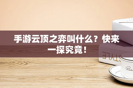 手游云顶之弈叫什么？快来一探究竟！