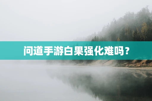 问道手游白果强化难吗？