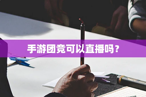 手游团竞可以直播吗？