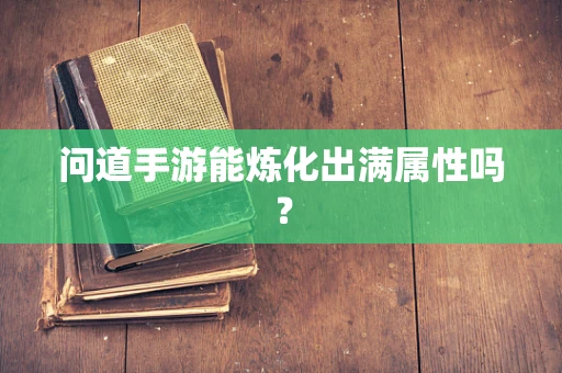 问道手游能炼化出满属性吗？