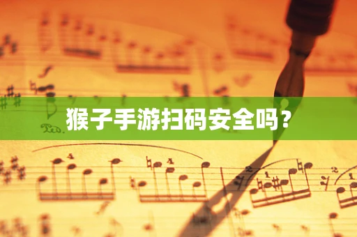 猴子手游扫码安全吗？