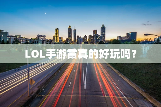 LOL手游霞真的好玩吗？