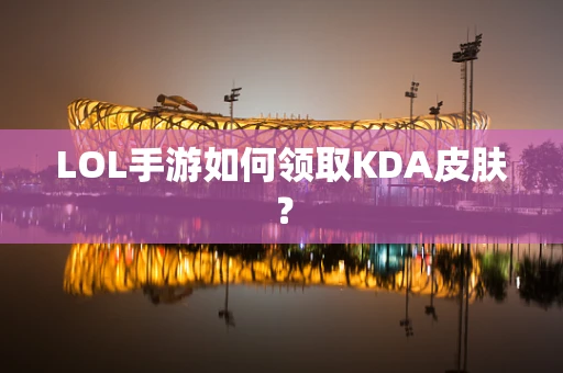 LOL手游如何领取KDA皮肤？