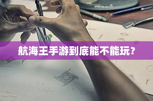 航海王手游到底能不能玩？