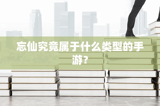 忘仙究竟属于什么类型的手游？
