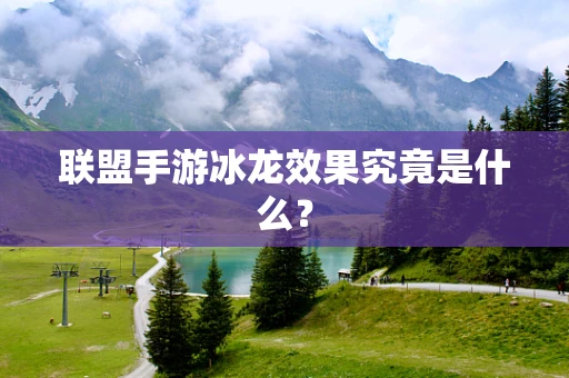 联盟手游冰龙效果究竟是什么？
