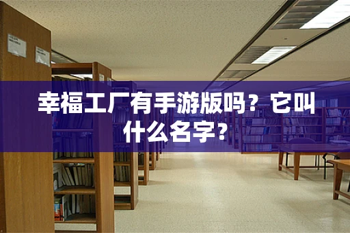 幸福工厂有手游版吗？它叫什么名字？