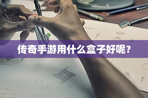 传奇手游用什么盒子好呢？