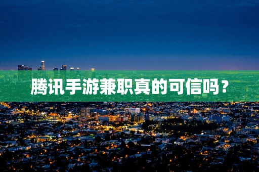腾讯手游兼职真的可信吗？