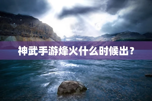 神武手游烽火什么时候出？