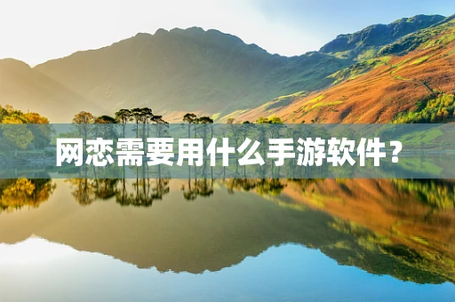 网恋需要用什么手游软件？
