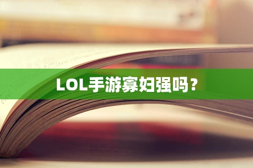 LOL手游寡妇强吗？