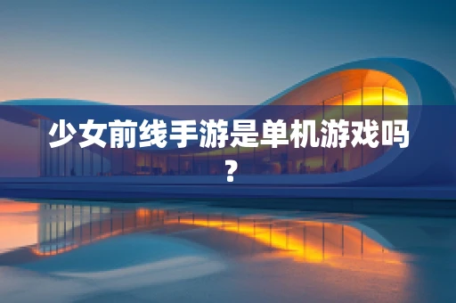 少女前线手游是单机游戏吗？