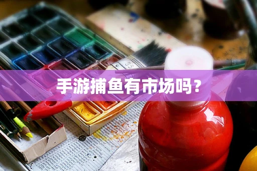 手游捕鱼有市场吗？