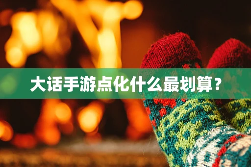 大话手游点化什么最划算？