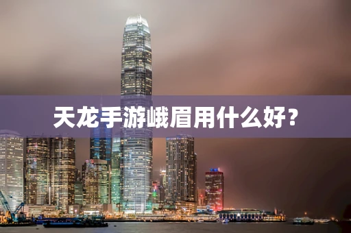 天龙手游峨眉用什么好？