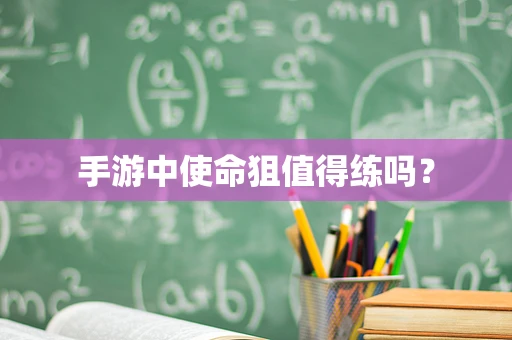 手游中使命狙值得练吗？